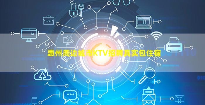 惠州周边城市KTV招聘真实包住宿